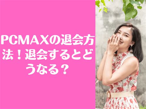 PCMAXの退会方法 手順と注意点・やめたらどうなる？